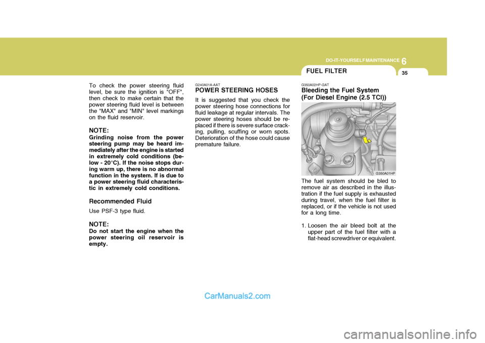 Hyundai Terracan 2005 Owners Manual 6
DO-IT-YOURSELF MAINTENANCE
35
To check the power steering fluid level, be sure the ignition is "OFF",then check to make certain that the power steering fluid level is between the "MAX" and "MIN" lev Hyundai Terracan 2005 Owners Manual 6
DO-IT-YOURSELF MAINTENANCE
35
To check the power steering fluid level, be sure the ignition is "OFF",then check to make certain that the power steering fluid level is between the "MAX" and "MIN" lev
