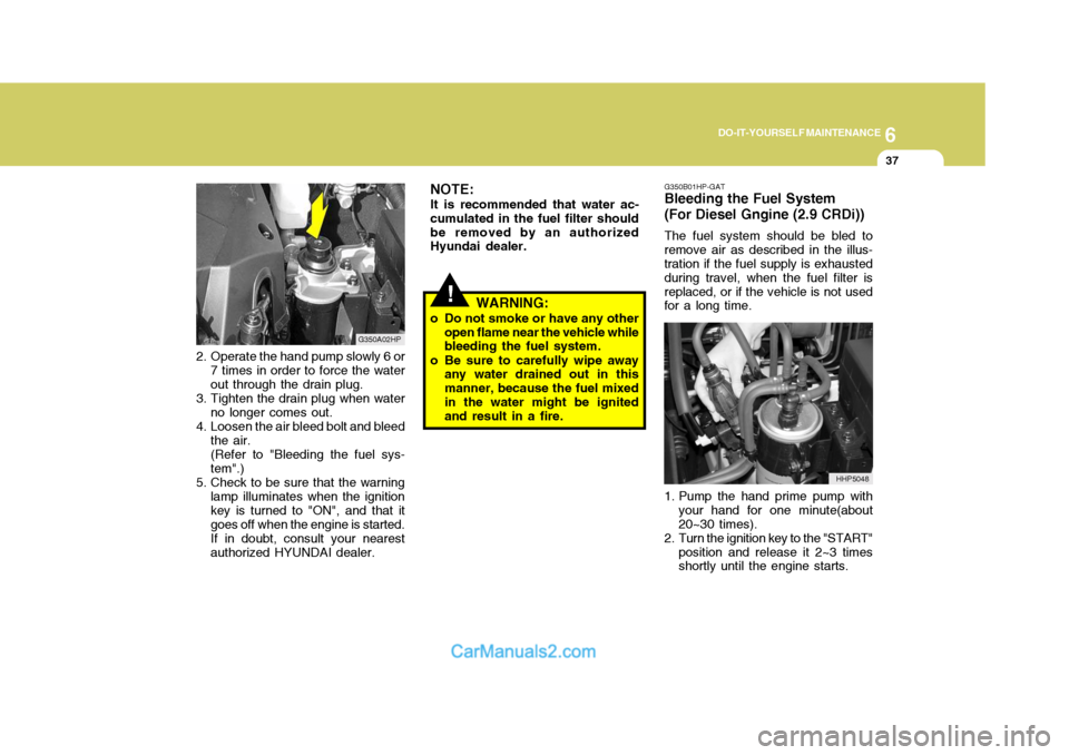 Hyundai Terracan 2005  Owners Manual 6
DO-IT-YOURSELF MAINTENANCE
37
2. Operate the hand pump slowly 6 or
7 times in order to force the water out through the drain plug.
3. Tighten the drain plug when water no longer comes out.
4. Loosen