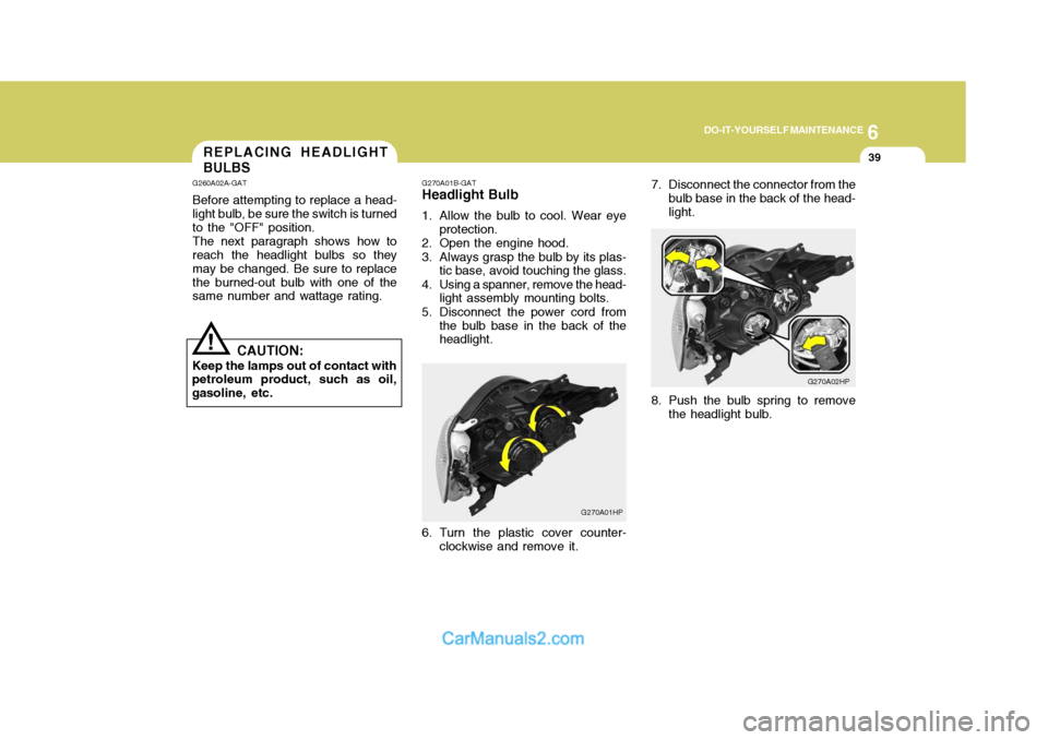 Hyundai Terracan 2005 Owners Manual 6
DO-IT-YOURSELF MAINTENANCE
39REPLACING HEADLIGHT BULBS
G260A02A-GAT Before attempting to replace a head- light bulb, be sure the switch is turned to the "OFF" position. The next paragraph shows how Hyundai Terracan 2005 Owners Manual 6
DO-IT-YOURSELF MAINTENANCE
39REPLACING HEADLIGHT BULBS
G260A02A-GAT Before attempting to replace a head- light bulb, be sure the switch is turned to the "OFF" position. The next paragraph shows how