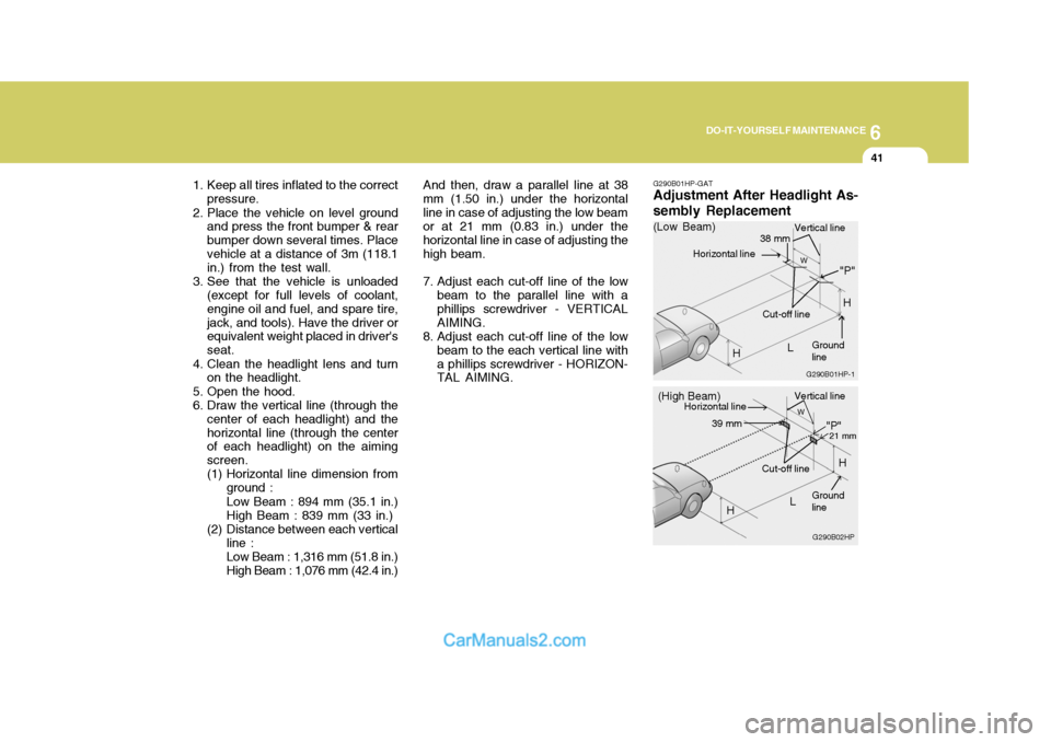 Hyundai Terracan 2005 Owners Manual 6
DO-IT-YOURSELF MAINTENANCE
41
1. Keep all tires inflated to the correct
pressure.
2. Place the vehicle on level ground and press the front bumper & rear bumper down several times. Placevehicle at a Hyundai Terracan 2005 Owners Manual 6
DO-IT-YOURSELF MAINTENANCE
41
1. Keep all tires inflated to the correct
pressure.
2. Place the vehicle on level ground and press the front bumper & rear bumper down several times. Placevehicle at a