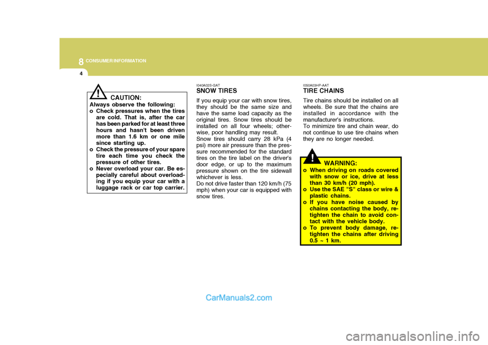 Hyundai Terracan 2005 Owners Manual 8CONSUMER INFORMATION
4
!
I050A03HP-AAT TIRE CHAINS Tire chains should be installed on all wheels. Be sure that the chains are installed in accordance with the manufacturers instructions.To minimize Hyundai Terracan 2005 Owners Manual 8CONSUMER INFORMATION
4
!
I050A03HP-AAT TIRE CHAINS Tire chains should be installed on all wheels. Be sure that the chains are installed in accordance with the manufacturers instructions.To minimize