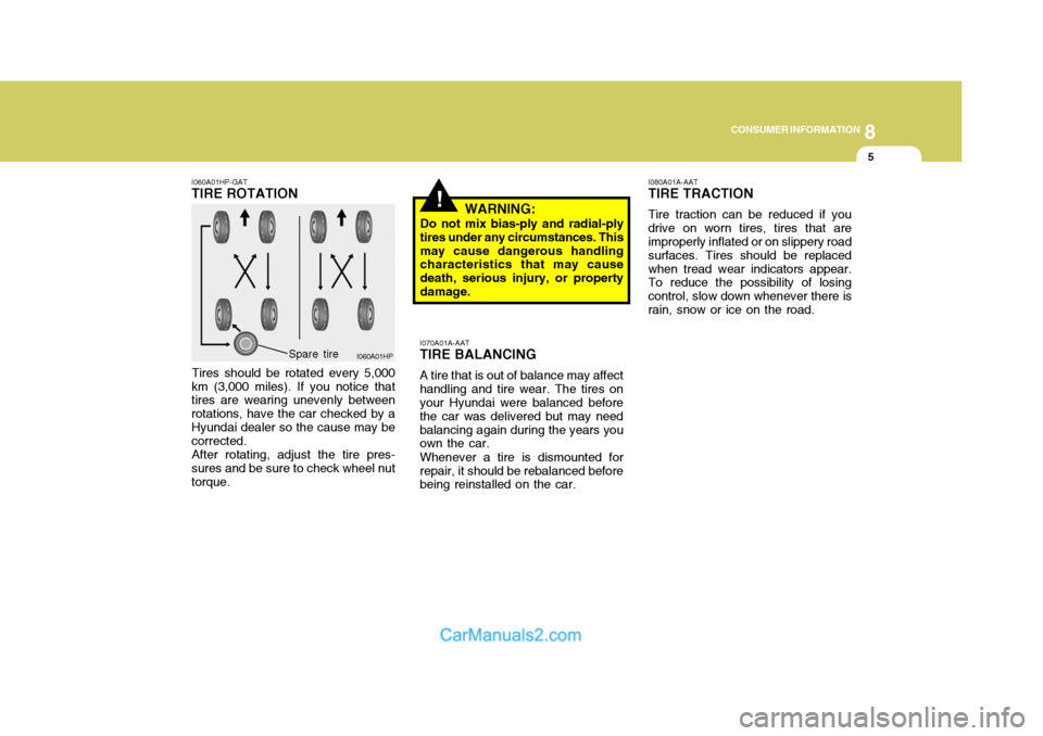 Hyundai Terracan 2005 Owners Manual 8
CONSUMER INFORMATION
5
!
I060A01HP-GAT TIRE ROTATION
Tires should be rotated every 5,000
km (3,000 miles). If you notice that tires are wearing unevenly between rotations, have the car checked by aH Hyundai Terracan 2005 Owners Manual 8
CONSUMER INFORMATION
5
!
I060A01HP-GAT TIRE ROTATION
Tires should be rotated every 5,000
km (3,000 miles). If you notice that tires are wearing unevenly between rotations, have the car checked by aH