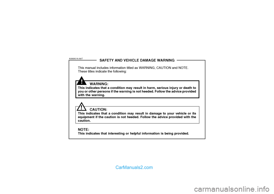 Hyundai Terracan 2005 Owners Manual !
SAFETY AND VEHICLE DAMAGE WARNING
This manual includes information titled as WARNING, CAUTION and NOTE. These titles indicate the following:
WARNING:
This indicates that a condition may result in ha Hyundai Terracan 2005 Owners Manual !
SAFETY AND VEHICLE DAMAGE WARNING
This manual includes information titled as WARNING, CAUTION and NOTE. These titles indicate the following:
WARNING:
This indicates that a condition may result in ha