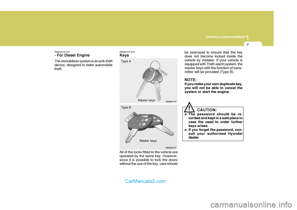 Hyundai Terracan 2005 Owners Manual 1
CONTROLS AND EQUIPMENT
7
B885A01HP-EAT - For Diesel Engine The immobiliser system is an anti-theft device, designed to deter automobiletheft. B885B01HP-EAT Keys All of the locks fitted to the vehicl Hyundai Terracan 2005 Owners Manual 1
CONTROLS AND EQUIPMENT
7
B885A01HP-EAT - For Diesel Engine The immobiliser system is an anti-theft device, designed to deter automobiletheft. B885B01HP-EAT Keys All of the locks fitted to the vehicl