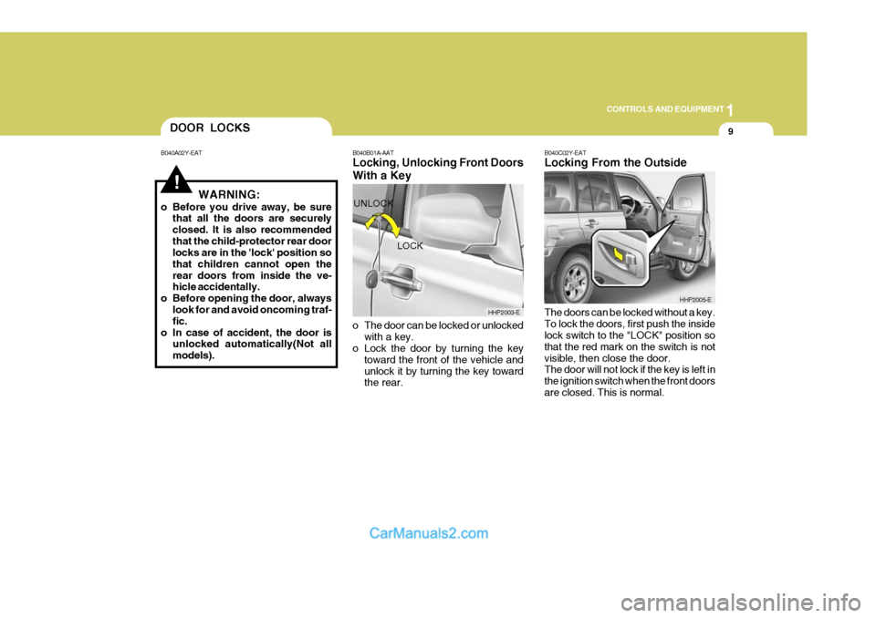 Hyundai Terracan 2005  Owners Manual 1
CONTROLS AND EQUIPMENT
9
!WARNING:
o Before you drive away, be sure that all the doors are securely closed. It is also recommendedthat the child-protector rear door locks are in the lock position 
