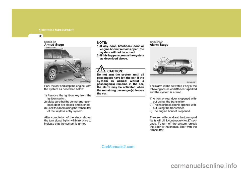 Hyundai Terracan 2005  Owners Manual 1CONTROLS AND EQUIPMENT
12
!
B070B01O-EAT Armed Stage
NOTE: 
1) If any door, hatchback door or
engine bonnet remains open, the system will not be armed.
2) If this happens, rearm the system as describ