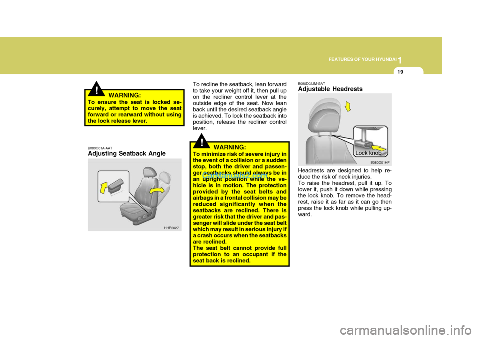 Hyundai Terracan 2005 User Guide 1
FEATURES OF YOUR HYUNDAI
19
!
!WARNING:
To ensure the seat is locked se- curely, attempt to move the seat forward or rearward without usingthe lock release lever. B080C01A-AAT Adjusting Seatback Ang