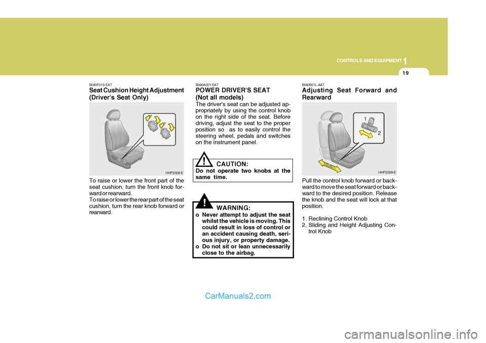 Hyundai Terracan 2005 Owners Manual 1
CONTROLS AND EQUIPMENT
19
!
!
B080F01S-EAT Seat Cushion Height Adjustment (Drivers Seat Only) To raise or lower the front part of the seat cushion, turn the front knob for- ward or rearward. To rai Hyundai Terracan 2005 Owners Manual 1
CONTROLS AND EQUIPMENT
19
!
!
B080F01S-EAT Seat Cushion Height Adjustment (Drivers Seat Only) To raise or lower the front part of the seat cushion, turn the front knob for- ward or rearward. To rai