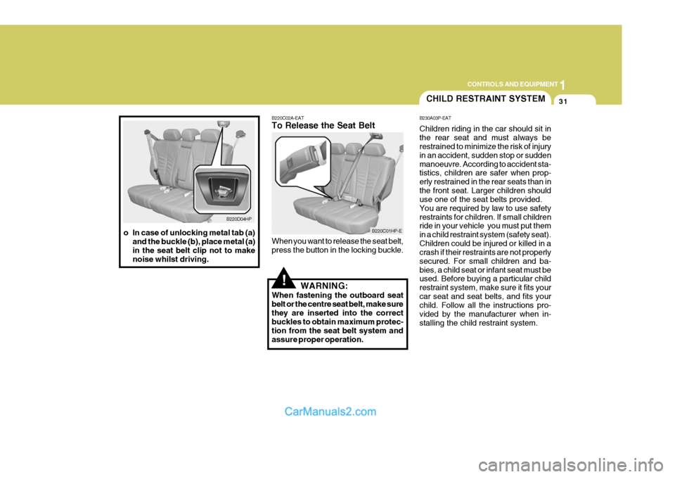 Hyundai Terracan 2005 Owners Manual 1
CONTROLS AND EQUIPMENT
31
!
B220D04HP
o In case of unlocking metal tab (a) and the buckle (b), place metal (a) in the seat belt clip not to makenoise whilst driving. B220C02A-EAT To Release the Seat Hyundai Terracan 2005 Owners Manual 1
CONTROLS AND EQUIPMENT
31
!
B220D04HP
o In case of unlocking metal tab (a) and the buckle (b), place metal (a) in the seat belt clip not to makenoise whilst driving. B220C02A-EAT To Release the Seat