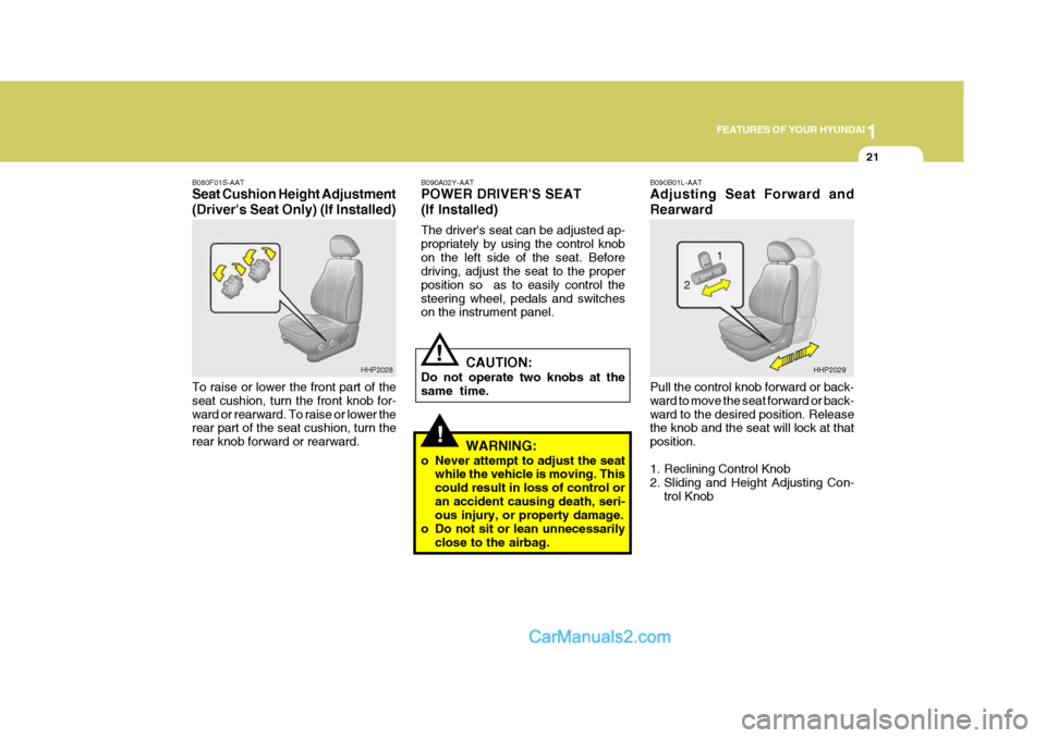 Hyundai Terracan 2005 User Guide 1
FEATURES OF YOUR HYUNDAI
21
!
!
B090A02Y-AAT POWER DRIVERS SEAT (If Installed) The drivers seat can be adjusted ap- propriately by using the control knobon the left side of the seat. Before drivin