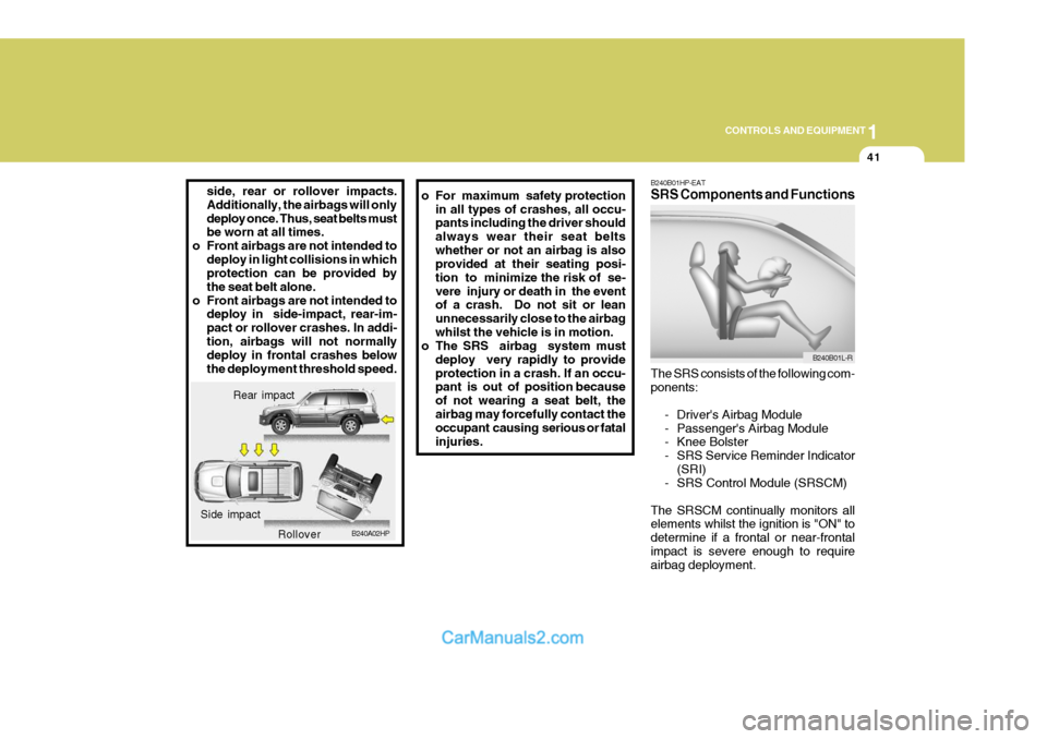 Hyundai Terracan 2005 Owners Manual 1
CONTROLS AND EQUIPMENT
41
side, rear or rollover impacts. Additionally, the airbags will onlydeploy once. Thus, seat belts must be worn at all times.
o Front airbags are not intended to
deploy in li Hyundai Terracan 2005 Owners Manual 1
CONTROLS AND EQUIPMENT
41
side, rear or rollover impacts. Additionally, the airbags will onlydeploy once. Thus, seat belts must be worn at all times.
o Front airbags are not intended to
deploy in li