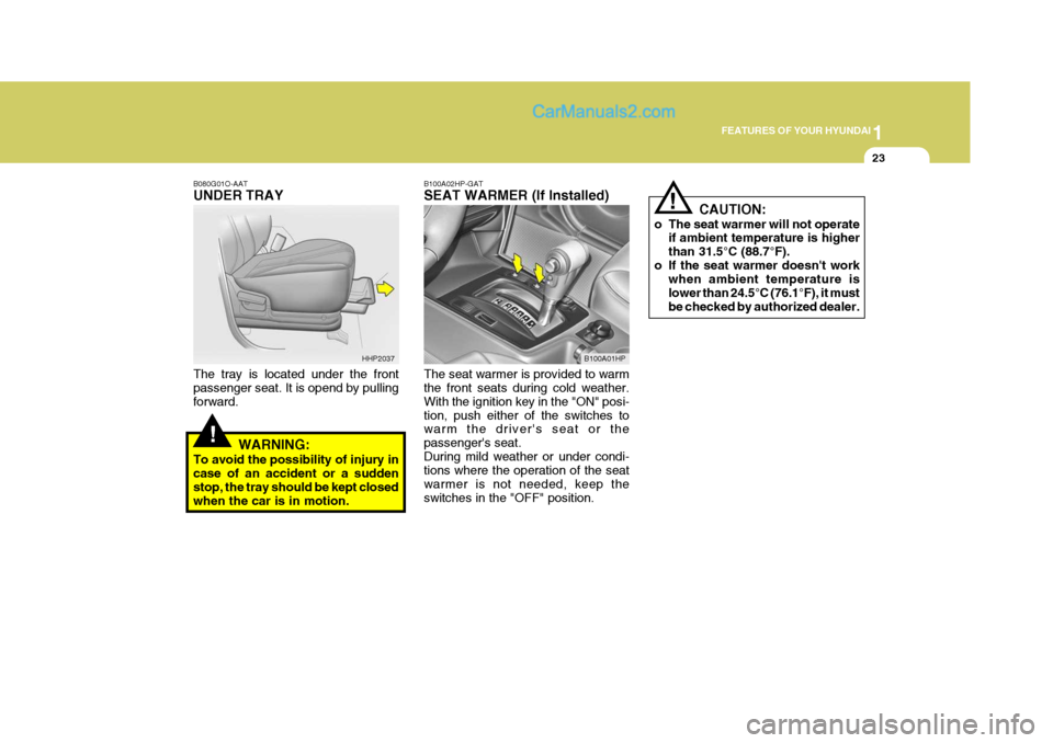 Hyundai Terracan 2005  Owners Manual 1
FEATURES OF YOUR HYUNDAI
23
!
!
B080G01O-AAT UNDER TRAY The tray is located under the front passenger seat. It is opend by pulling forward.
WARNING:
To avoid the possibility of injury incase of an a