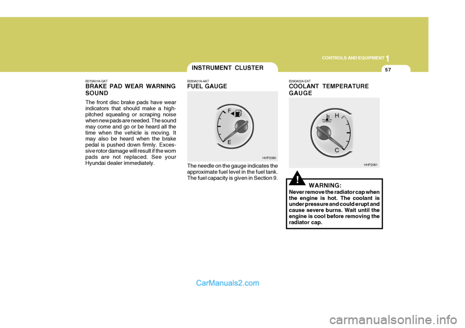 Hyundai Terracan 2005 Owners Manual 1
CONTROLS AND EQUIPMENT
57
!
B270A01A-GAT BRAKE PAD WEAR WARNING SOUND The front disc brake pads have wear indicators that should make a high-pitched squealing or scraping noise when new pads are nee Hyundai Terracan 2005 Owners Manual 1
CONTROLS AND EQUIPMENT
57
!
B270A01A-GAT BRAKE PAD WEAR WARNING SOUND The front disc brake pads have wear indicators that should make a high-pitched squealing or scraping noise when new pads are nee
