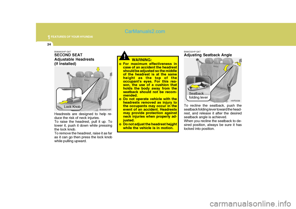 Hyundai Terracan 2005 Owners Guide 1FEATURES OF YOUR HYUNDAI
24
!
B090A03HP-GAT SECOND SEAT Adjustable Headrests(If Installed) Headrests are designed to help re- duce the risk of neck injuries. To raise the headrest, pull it up. To low Hyundai Terracan 2005 Owners Guide 1FEATURES OF YOUR HYUNDAI
24
!
B090A03HP-GAT SECOND SEAT Adjustable Headrests(If Installed) Headrests are designed to help re- duce the risk of neck injuries. To raise the headrest, pull it up. To low