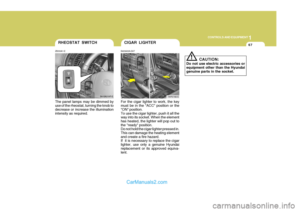 Hyundai Terracan 2005 Owners Manual 1
CONTROLS AND EQUIPMENT
67
The panel lamps may be dimmed by use of the rheostat, turning the knob to decrease or increase the illuminationintensity as required. For the cigar lighter to work, the key Hyundai Terracan 2005 Owners Manual 1
CONTROLS AND EQUIPMENT
67
The panel lamps may be dimmed by use of the rheostat, turning the knob to decrease or increase the illuminationintensity as required. For the cigar lighter to work, the key