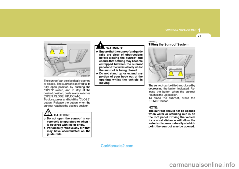 Hyundai Terracan 2005 Owners Manual 1
CONTROLS AND EQUIPMENT
71
!
!
The sunroof can be electrically opened or closed. The sunroof is moved to its fully open position by pushing the "OPEN" switch, and to stop at thedesired position, push Hyundai Terracan 2005 Owners Manual 1
CONTROLS AND EQUIPMENT
71
!
!
The sunroof can be electrically opened or closed. The sunroof is moved to its fully open position by pushing the "OPEN" switch, and to stop at thedesired position, push