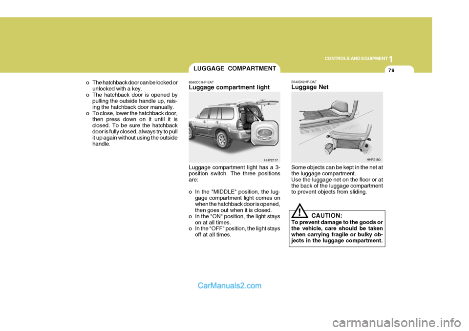 Hyundai Terracan 2005 Owners Manual 1
CONTROLS AND EQUIPMENT
79
o The hatchback door can be locked or unlocked with a key.
o The hatchback door is opened by pulling the outside handle up, rais- ing the hatchback door manually.
o To clos Hyundai Terracan 2005 Owners Manual 1
CONTROLS AND EQUIPMENT
79
o The hatchback door can be locked or unlocked with a key.
o The hatchback door is opened by pulling the outside handle up, rais- ing the hatchback door manually.
o To clos