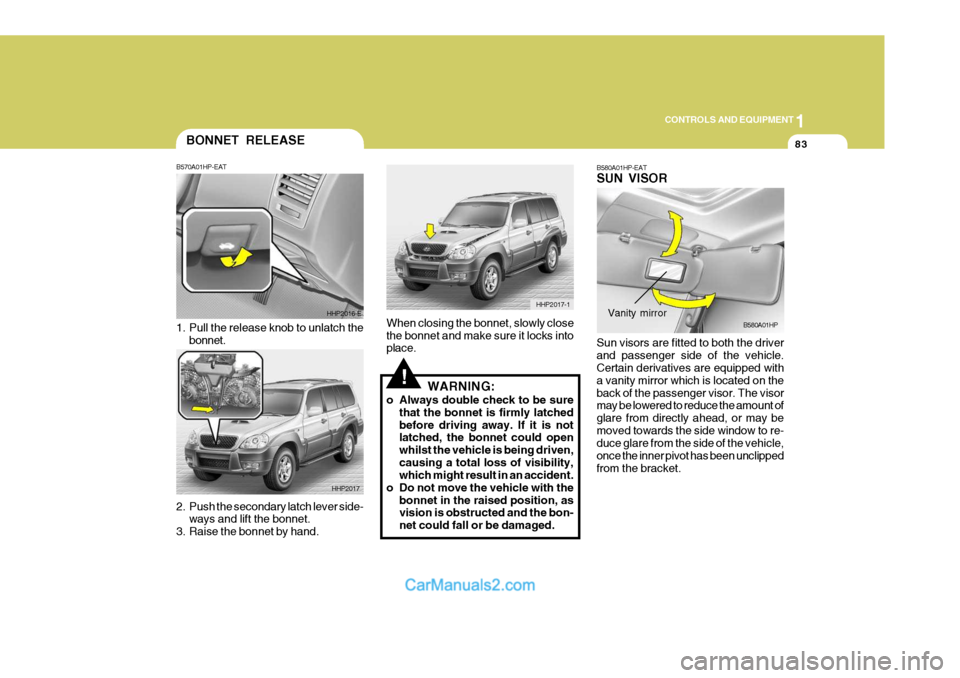 Hyundai Terracan 2005 Owners Manual 1
CONTROLS AND EQUIPMENT
83
HHP2017-1
BONNET RELEASE
2. Push the secondary latch lever side-
ways and lift the bonnet.
3. Raise the bonnet by hand. B570A01HP-EAT
1. Pull the release knob to unlatch t Hyundai Terracan 2005 Owners Manual 1
CONTROLS AND EQUIPMENT
83
HHP2017-1
BONNET RELEASE
2. Push the secondary latch lever side-
ways and lift the bonnet.
3. Raise the bonnet by hand. B570A01HP-EAT
1. Pull the release knob to unlatch t