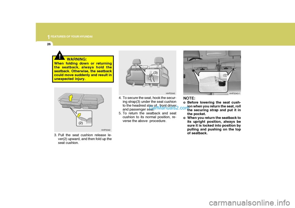 Hyundai Terracan 2005 User Guide 1FEATURES OF YOUR HYUNDAI
26
!WARNING:
When folding down or returning the seatback, always hold theseatback. Otherwise, the seatback could move suddenly and result in unexpected injury.
NOTE: 
o Befor