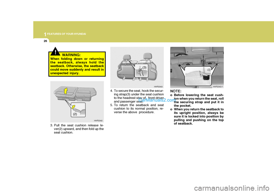 Hyundai Terracan 2005 Owners Guide 1FEATURES OF YOUR HYUNDAI
26
!WARNING:
When folding down or returning the seatback, always hold theseatback. Otherwise, the seatback could move suddenly and result in unexpected injury.
NOTE:
o Befor Hyundai Terracan 2005 Owners Guide 1FEATURES OF YOUR HYUNDAI
26
!WARNING:
When folding down or returning the seatback, always hold theseatback. Otherwise, the seatback could move suddenly and result in unexpected injury.
NOTE:
o Befor