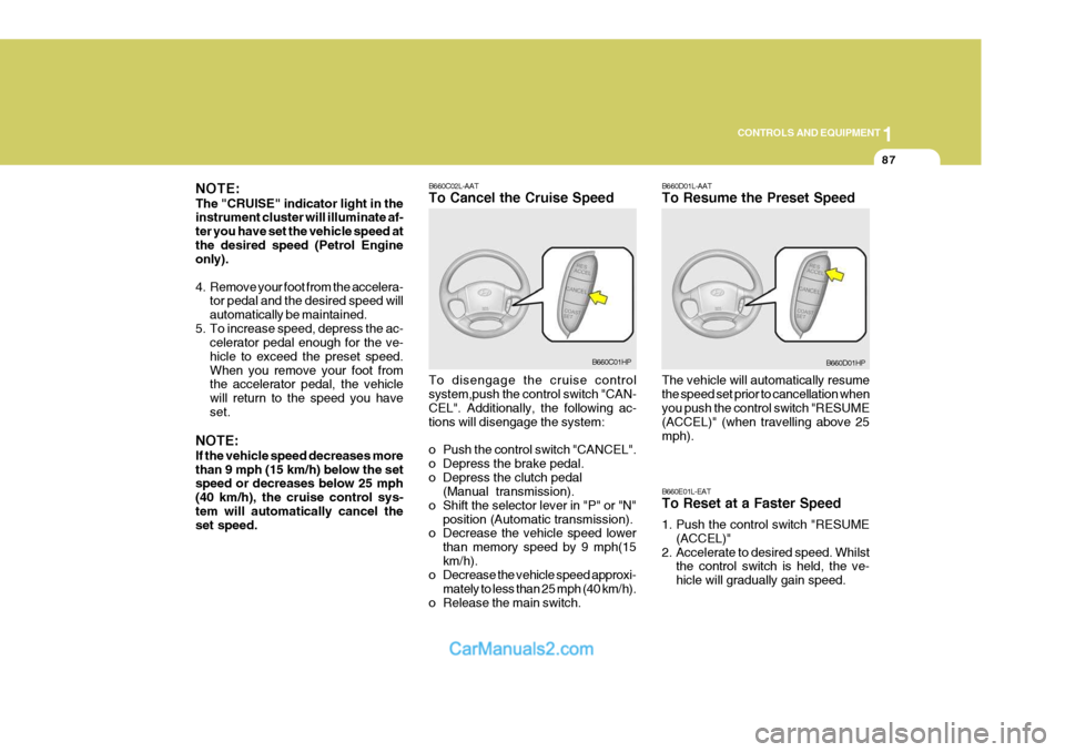 Hyundai Terracan 2005 Owners Manual 1
CONTROLS AND EQUIPMENT
87
NOTE: The "CRUISE" indicator light in the instrument cluster will illuminate af- ter you have set the vehicle speed atthe desired speed (Petrol Engine only).
4. Remove you Hyundai Terracan 2005 Owners Manual 1
CONTROLS AND EQUIPMENT
87
NOTE: The "CRUISE" indicator light in the instrument cluster will illuminate af- ter you have set the vehicle speed atthe desired speed (Petrol Engine only).
4. Remove you