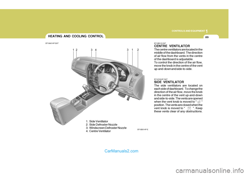 Hyundai Terracan 2005 Owners Manual 1
CONTROLS AND EQUIPMENT
89
B710B01S-DAT CENTRE VENTILATOR The centre ventilators are located in the middle of the dashboard. The direction of air flow from the vents in the centreof the dashboard is Hyundai Terracan 2005 Owners Manual 1
CONTROLS AND EQUIPMENT
89
B710B01S-DAT CENTRE VENTILATOR The centre ventilators are located in the middle of the dashboard. The direction of air flow from the vents in the centreof the dashboard is