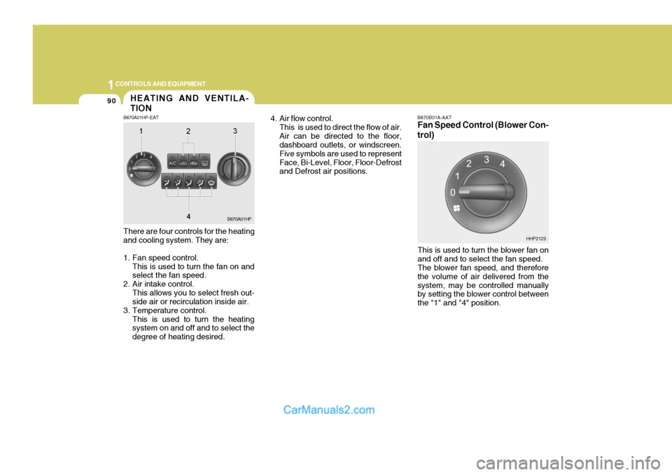 Hyundai Terracan 2005 Owners Manual 1CONTROLS AND EQUIPMENT
90
B670B01A-AAT Fan Speed Control (Blower Con- trol)
There are four controls for the heating and cooling system. They are:
1. Fan speed control. This is used to turn the fan o Hyundai Terracan 2005 Owners Manual 1CONTROLS AND EQUIPMENT
90
B670B01A-AAT Fan Speed Control (Blower Con- trol)
There are four controls for the heating and cooling system. They are:
1. Fan speed control. This is used to turn the fan o