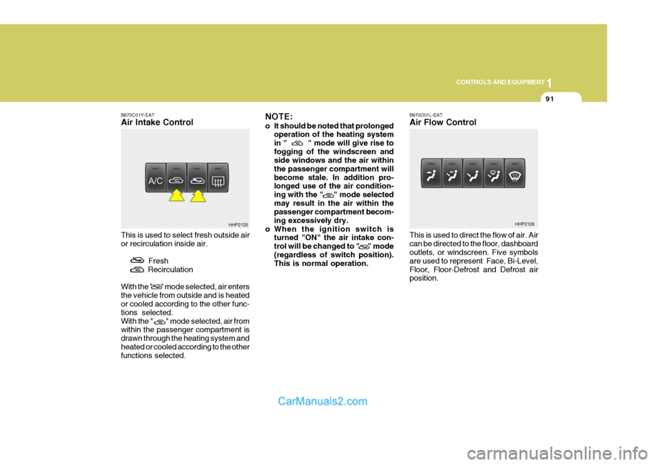 Hyundai Terracan 2005 Owners Manual 1
CONTROLS AND EQUIPMENT
91
B670C01Y-EAT Air Intake Control This is used to select fresh outside air or recirculation inside air.
Fresh
Recirculation With the " " mode Hyundai Terracan 2005 Owners Manual 1
CONTROLS AND EQUIPMENT
91
B670C01Y-EAT Air Intake Control This is used to select fresh outside air or recirculation inside air.
Fresh
Recirculation With the " " mode