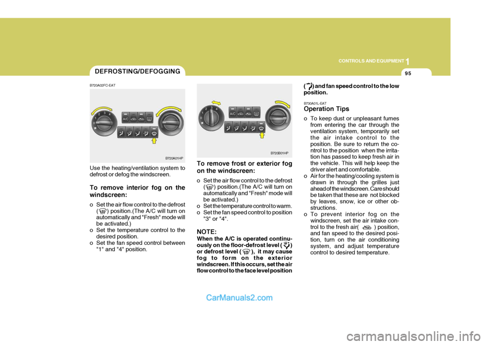 Hyundai Terracan 2005 Owners Guide 1
CONTROLS AND EQUIPMENT
95
To remove frost or exterior fog on the windscreen: 
o Set the air flow control to the defrost (     ) position.(The A/C will turn on automatically and "Fresh" mode willbe a