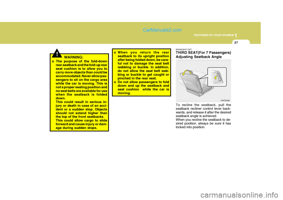 Hyundai Terracan 2005 User Guide 1
FEATURES OF YOUR HYUNDAI
27
!WARNING:
o The purpose of the fold-down rear seatback and the fold-up rear seat cushion is to allow you to carry more objects than could be accommodated. Never allow pas