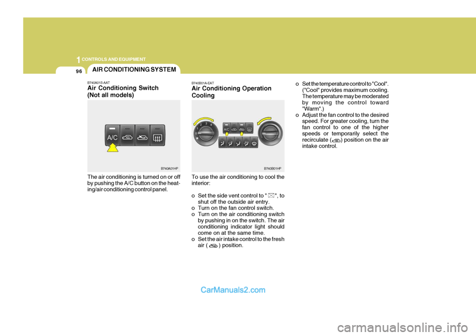 Hyundai Terracan 2005 Owners Guide 1CONTROLS AND EQUIPMENT
96
The air conditioning is turned on or off by pushing the A/C button on the heat- ing/air conditioning control panel.AIR CONDITIONING SYSTEM
B740A01S-AAT Air Conditioning Swit