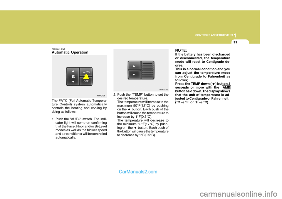 Hyundai Terracan 2005 Owners Guide 1
CONTROLS AND EQUIPMENT
99
2. Push the "TEMP" button to set the desired temperature. The temperature will increase to the maximum 90°F(32°C) by pushingon the     button. Each push of the button wil