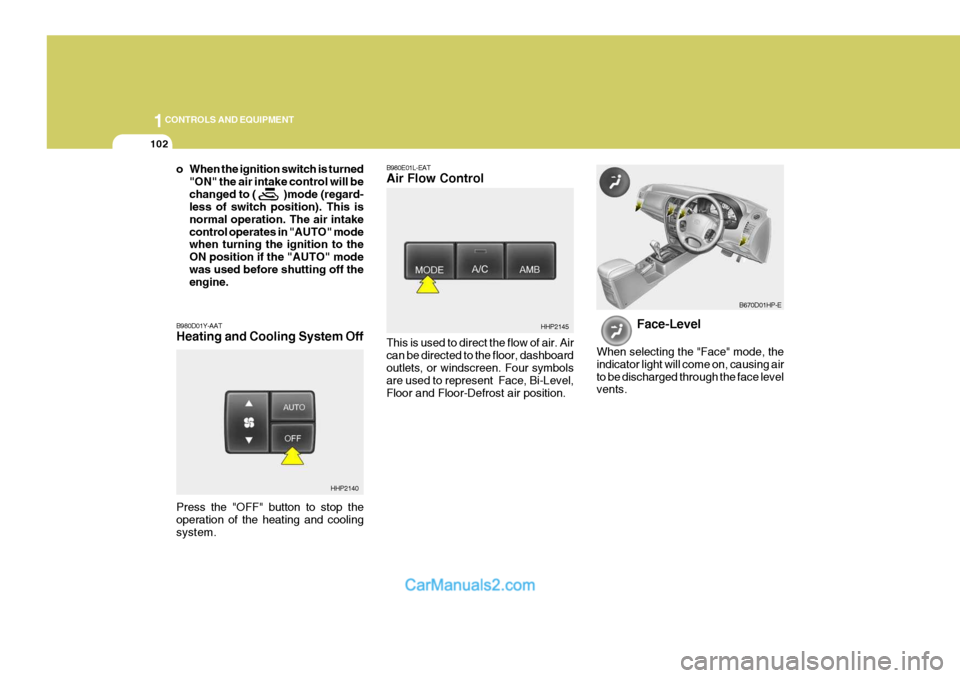 Hyundai Terracan 2005 Owners Manual 1CONTROLS AND EQUIPMENT
102
B980E01L-EAT Air Flow Control This is used to direct the flow of air. Air can be directed to the floor, dashboard outlets, or windscreen. Four symbols are used to represent Hyundai Terracan 2005 Owners Manual 1CONTROLS AND EQUIPMENT
102
B980E01L-EAT Air Flow Control This is used to direct the flow of air. Air can be directed to the floor, dashboard outlets, or windscreen. Four symbols are used to represent