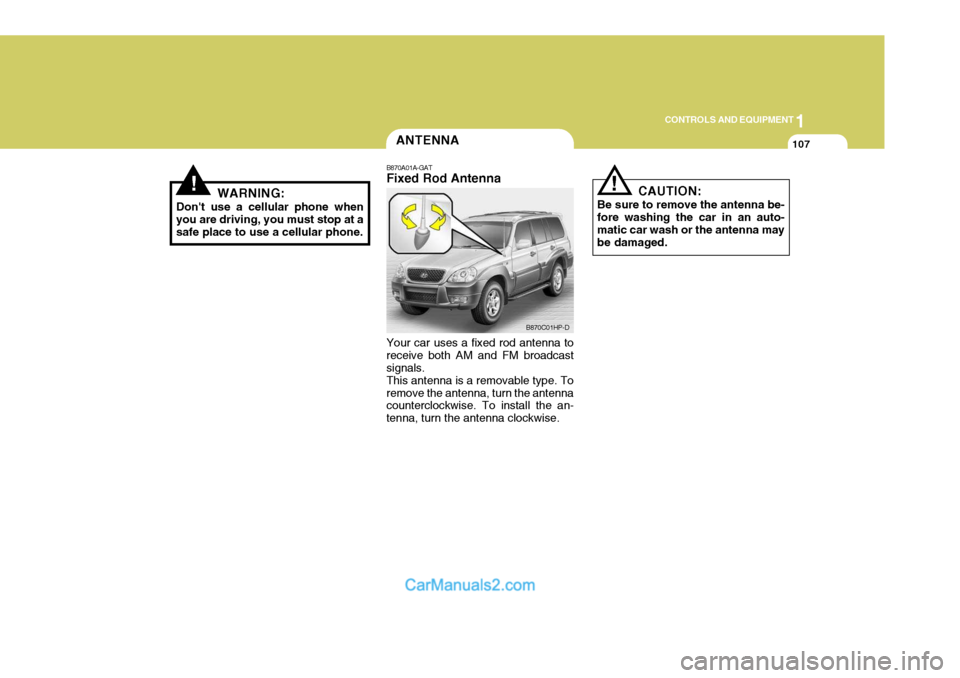 Hyundai Terracan 2005 Owners Manual 1
CONTROLS AND EQUIPMENT
107
!WARNING:
Dont use a cellular phone when you are driving, you must stop at a safe place to use a cellular phone.
ANTENNA
!
B870A01A-GAT Fixed Rod Antenna Your car uses a Hyundai Terracan 2005 Owners Manual 1
CONTROLS AND EQUIPMENT
107
!WARNING:
Dont use a cellular phone when you are driving, you must stop at a safe place to use a cellular phone.
ANTENNA
!
B870A01A-GAT Fixed Rod Antenna Your car uses a