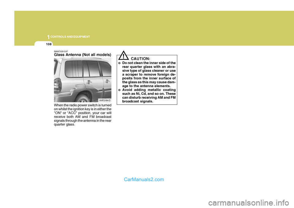 Hyundai Terracan 2005 Owners Manual 1CONTROLS AND EQUIPMENT
108
!
B880C02B-EAT Glass Antenna (Not all models) When the radio power switch is turned on whilst the ignition key is in either the "ON" or "ACC" position, your car will receiv Hyundai Terracan 2005 Owners Manual 1CONTROLS AND EQUIPMENT
108
!
B880C02B-EAT Glass Antenna (Not all models) When the radio power switch is turned on whilst the ignition key is in either the "ON" or "ACC" position, your car will receiv