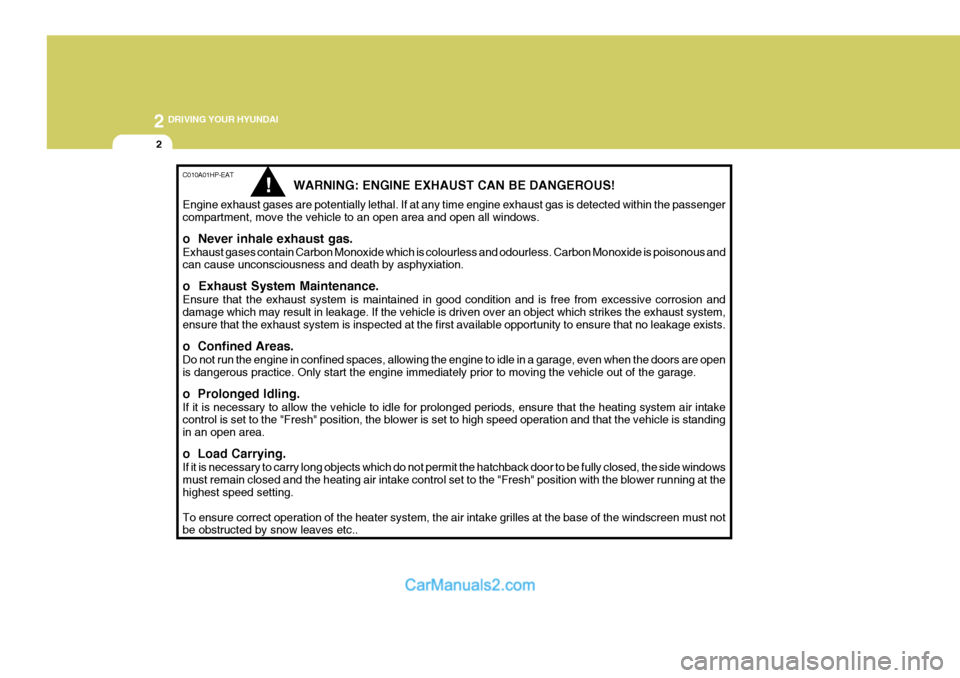 Hyundai Terracan 2005 Owners Manual 2 DRIVING YOUR HYUNDAI
2
C010A01HP-EAT
WARNING: ENGINE EXHAUST CAN BE DANGEROUS!
Engine exhaust gases are potentially lethal. If at any time engine exhaust gas is detected within the passenger compart Hyundai Terracan 2005 Owners Manual 2 DRIVING YOUR HYUNDAI
2
C010A01HP-EAT
WARNING: ENGINE EXHAUST CAN BE DANGEROUS!
Engine exhaust gases are potentially lethal. If at any time engine exhaust gas is detected within the passenger compart