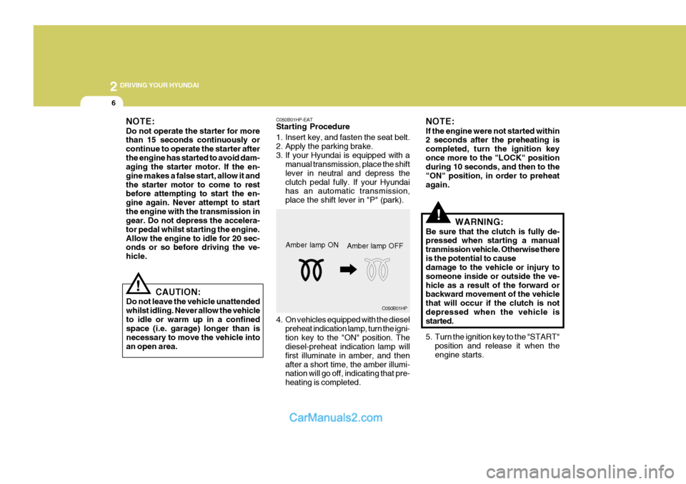 Hyundai Terracan 2005 Owners Manual 2 DRIVING YOUR HYUNDAI
6
!
!
NOTE: Do not operate the starter for more than 15 seconds continuously or continue to operate the starter afterthe engine has started to avoid dam- aging the starter motor Hyundai Terracan 2005 Owners Manual 2 DRIVING YOUR HYUNDAI
6
!
!
NOTE: Do not operate the starter for more than 15 seconds continuously or continue to operate the starter afterthe engine has started to avoid dam- aging the starter motor