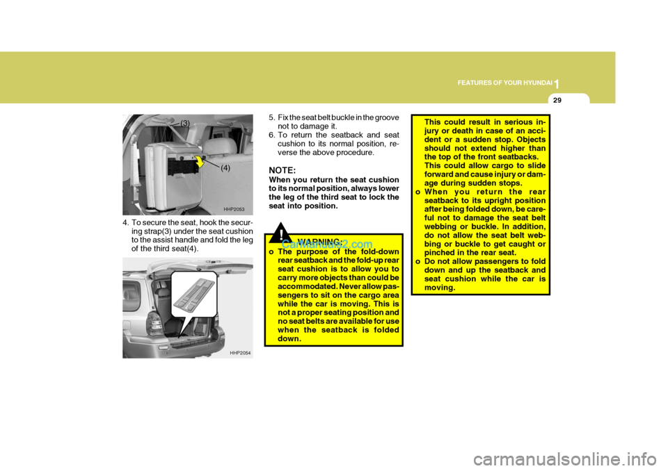 Hyundai Terracan 2005 User Guide 1
FEATURES OF YOUR HYUNDAI
29
!
4. To secure the seat, hook the secur-
ing strap(3) under the seat cushion to the assist handle and fold the leg of the third seat(4). 5. Fix the seat belt buckle in th