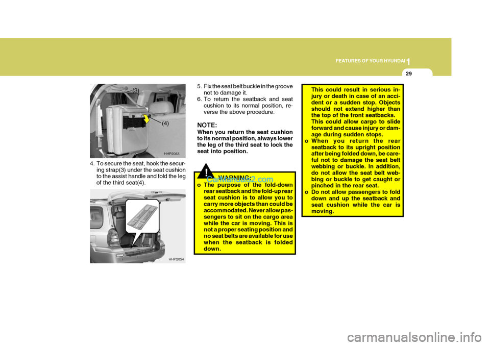 Hyundai Terracan 2005 Service Manual 1
FEATURES OF YOUR HYUNDAI
29
!
4. To secure the seat, hook the secur-
ing strap(3) under the seat cushion to the assist handle and fold the leg of the third seat(4). 5. Fix the seat belt buckle in th Hyundai Terracan 2005 Service Manual 1
FEATURES OF YOUR HYUNDAI
29
!
4. To secure the seat, hook the secur-
ing strap(3) under the seat cushion to the assist handle and fold the leg of the third seat(4). 5. Fix the seat belt buckle in th