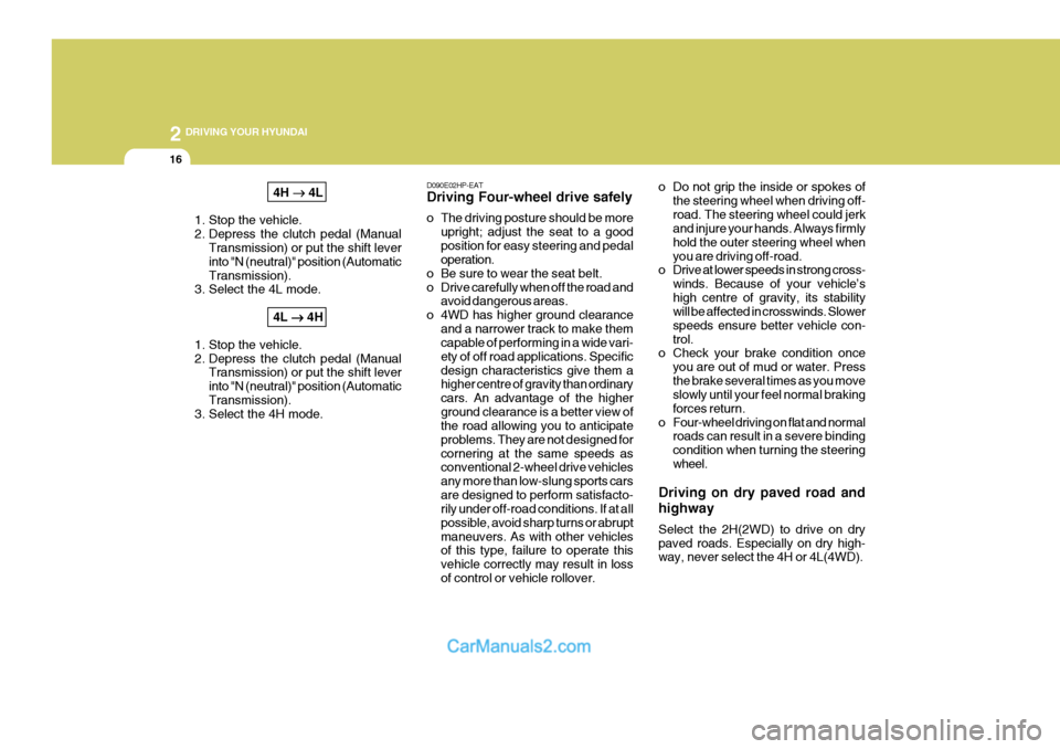 Hyundai Terracan 2005  Owners Manual 2 DRIVING YOUR HYUNDAI
16
4H ��
��
�  4L
1. Stop the vehicle. 
2. Depress the clutch pedal (Manual Transmission) or put the shift leverinto "N (neutral)" position (AutomaticTransmission).
3. Select th