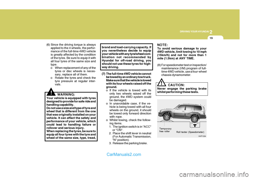 Hyundai Terracan 2005  Owners Manual 2
DRIVING YOUR HYUNDAI
19
!
(6) Since the driving torque is always
applied to the 4 wheels, the perfor- mance of the full-time 4WD vehicle is greatly affected by the condition of the tyres. Be sure to
