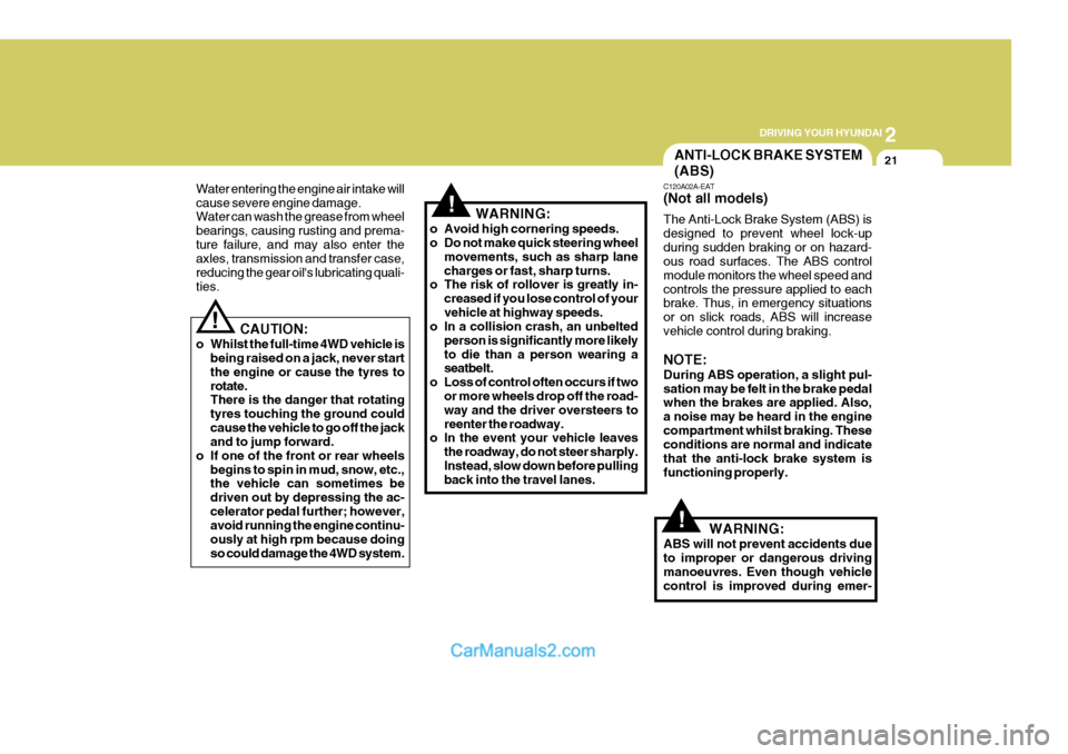 Hyundai Terracan 2005  Owners Manual 2
DRIVING YOUR HYUNDAI
21
!
Water entering the engine air intake will cause severe engine damage. Water can wash the grease from wheel bearings, causing rusting and prema-ture failure, and may also en