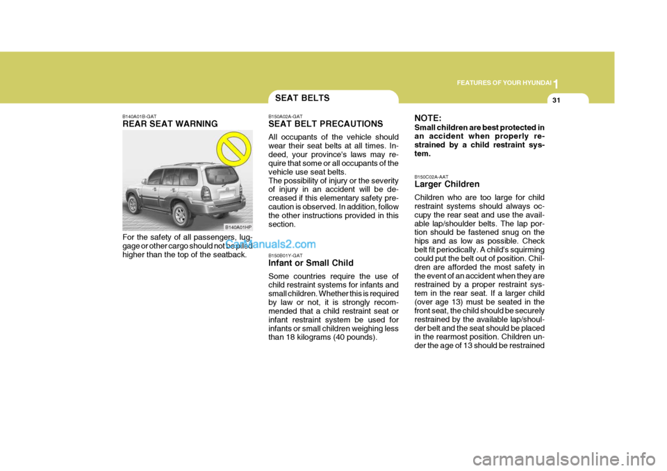 Hyundai Terracan 2005 Service Manual 1
FEATURES OF YOUR HYUNDAI
31SEAT BELTS
B140A01B-GAT REAR SEAT WARNING For the safety of all passengers, lug- gage or other cargo should not be piled higher than the top of the seatback. B150A02A-GAT Hyundai Terracan 2005 Service Manual 1
FEATURES OF YOUR HYUNDAI
31SEAT BELTS
B140A01B-GAT REAR SEAT WARNING For the safety of all passengers, lug- gage or other cargo should not be piled higher than the top of the seatback. B150A02A-GAT