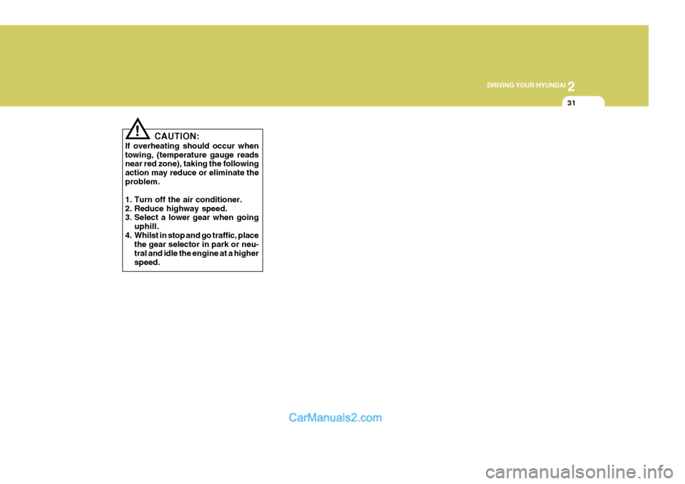 Hyundai Terracan 2005  Owners Manual 2
DRIVING YOUR HYUNDAI
31
!
CAUTION:
If overheating should occur when towing, (temperature gauge reads near red zone), taking the following action may reduce or eliminate theproblem. 
1. Turn off the 