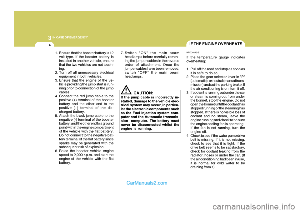 Hyundai Terracan 2005 Owners Manual 3 IN CASE OF EMERGENCY
4
!
1. Ensure that the booster battery is 12
volt type. If the booster battery is installed in another vehicle, ensure that the two vehicles are not touch- ing.
2. Turn off all Hyundai Terracan 2005 Owners Manual 3 IN CASE OF EMERGENCY
4
!
1. Ensure that the booster battery is 12
volt type. If the booster battery is installed in another vehicle, ensure that the two vehicles are not touch- ing.
2. Turn off all