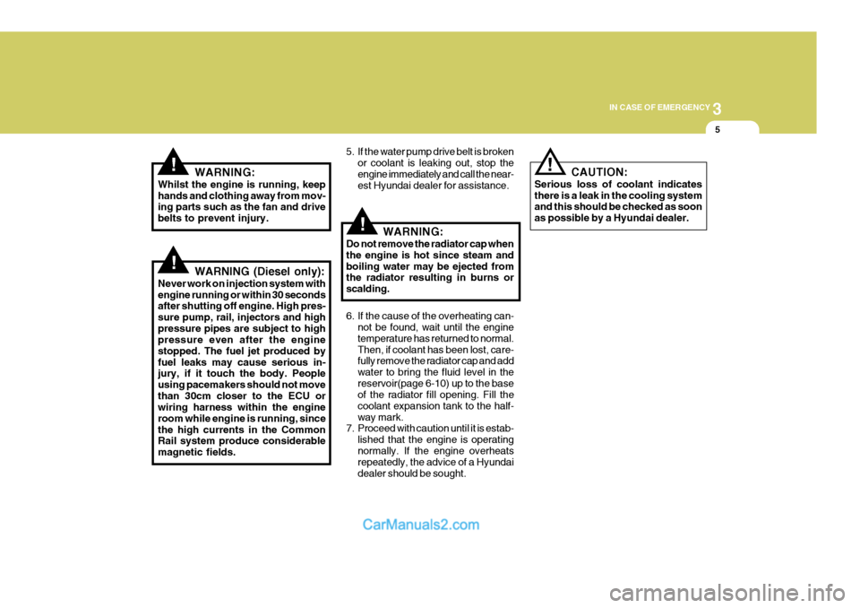 Hyundai Terracan 2005 Owners Guide 3
IN CASE OF EMERGENCY
5
!
!
!WARNING:
Whilst the engine is running, keep hands and clothing away from mov- ing parts such as the fan and drive belts to prevent injury.
WARNING (Diesel only):
Never wo