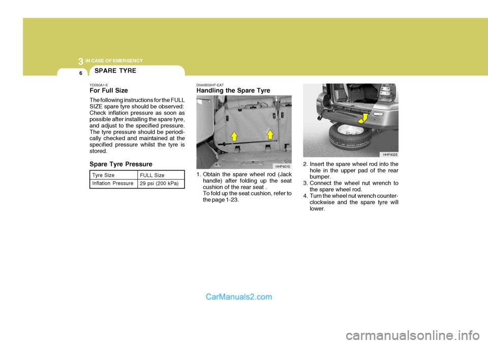 Hyundai Terracan 2005  Owners Manual 3 IN CASE OF EMERGENCY
6
D040B03HP-EAT Handling the Spare Tyre 
1. Obtain the spare wheel rod (Jackhandle) after folding up the seat cushion of the rear seat . To fold up the seat cushion, refer to th
