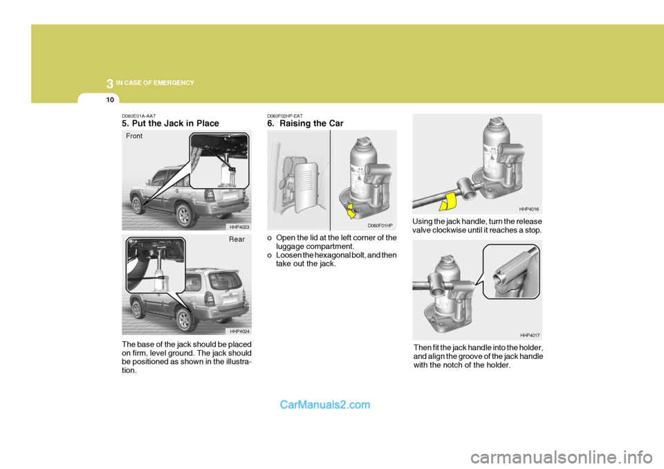 Hyundai Terracan 2005  Owners Manual 3 IN CASE OF EMERGENCY
10
D060F02HP-EAT 6.  Raising the Car 
o Open the lid at the left corner of theluggage compartment.
o Loosen the hexagonal bolt, and then take out the jack. Using the jack handle