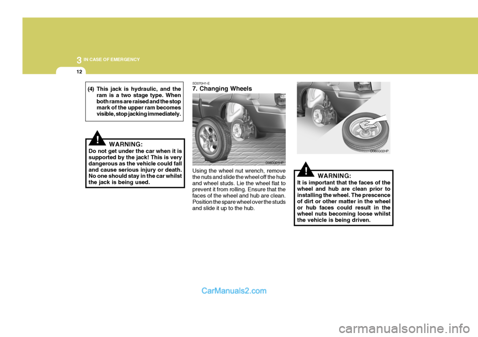 Hyundai Terracan 2005  Owners Manual 3 IN CASE OF EMERGENCY
12
!
SD070H1-E 7. Changing Wheels Using the wheel nut wrench, remove the nuts and slide the wheel off the huband wheel studs. Lie the wheel flat to prevent it from rolling. Ensu