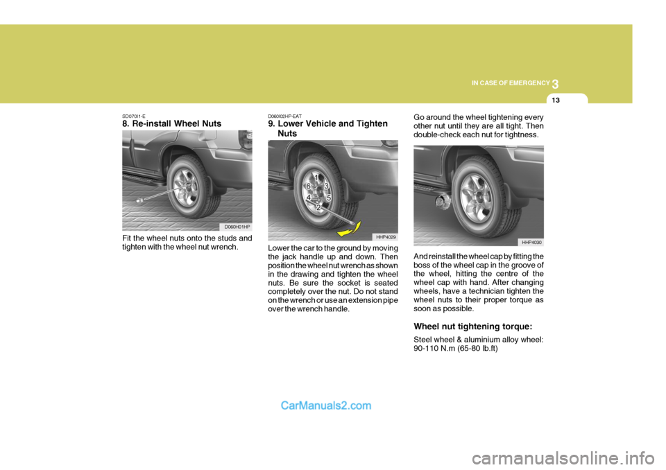 Hyundai Terracan 2005  Owners Manual 3
IN CASE OF EMERGENCY
13
SD070I1-E 8. Re-install Wheel Nuts Fit the wheel nuts onto the studs and tighten with the wheel nut wrench.
D060H01HP D060I02HP-EAT 9. Lower Vehicle and Tighten     Nuts Lowe